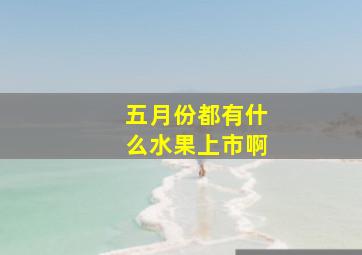 五月份都有什么水果上市啊