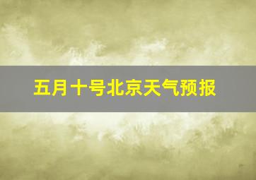 五月十号北京天气预报