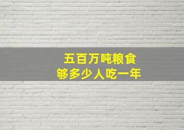 五百万吨粮食够多少人吃一年