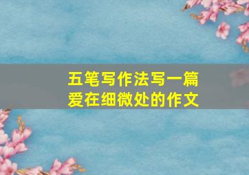 五笔写作法写一篇爱在细微处的作文