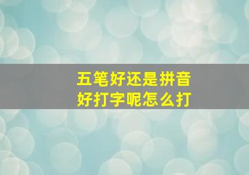 五笔好还是拼音好打字呢怎么打