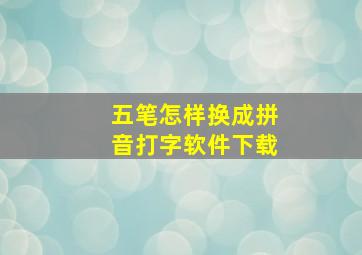 五笔怎样换成拼音打字软件下载