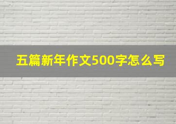 五篇新年作文500字怎么写