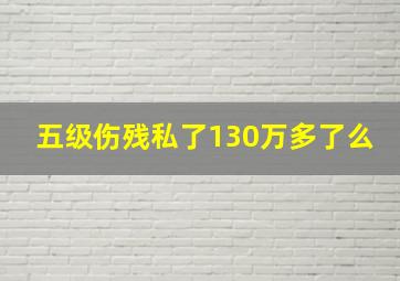 五级伤残私了130万多了么