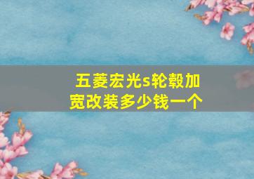 五菱宏光s轮毂加宽改装多少钱一个