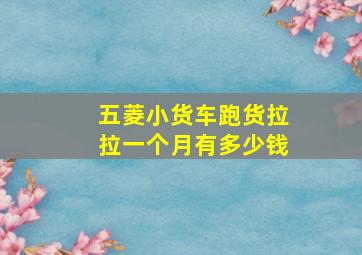 五菱小货车跑货拉拉一个月有多少钱