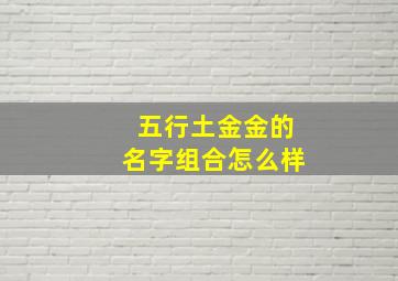 五行土金金的名字组合怎么样