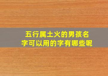 五行属土火的男孩名字可以用的字有哪些呢