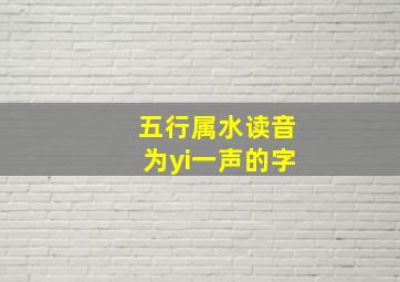 五行属水读音为yi一声的字