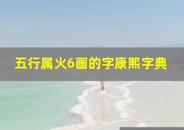 五行属火6画的字康熙字典