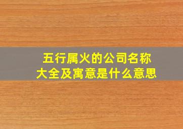 五行属火的公司名称大全及寓意是什么意思