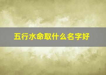 五行水命取什么名字好