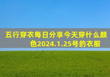 五行穿衣每日分享今天穿什么颜色2024.1.25号的衣服