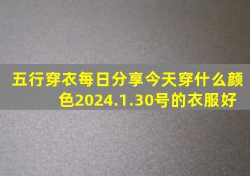 五行穿衣每日分享今天穿什么颜色2024.1.30号的衣服好