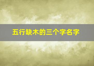 五行缺木的三个字名字