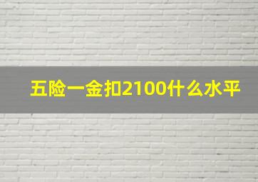 五险一金扣2100什么水平