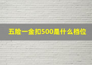 五险一金扣500是什么档位