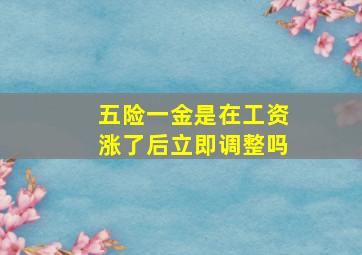 五险一金是在工资涨了后立即调整吗