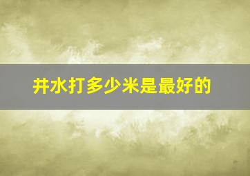 井水打多少米是最好的