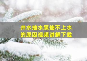 井水抽水泵抽不上水的原因视频讲解下载