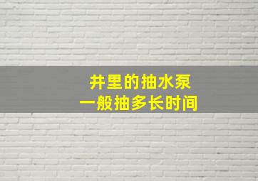 井里的抽水泵一般抽多长时间