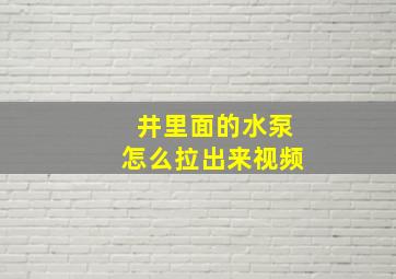 井里面的水泵怎么拉出来视频