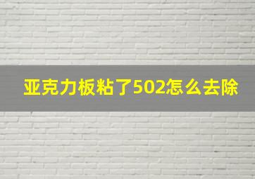 亚克力板粘了502怎么去除