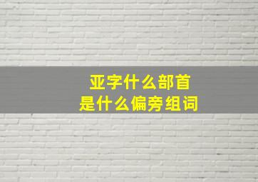 亚字什么部首是什么偏旁组词