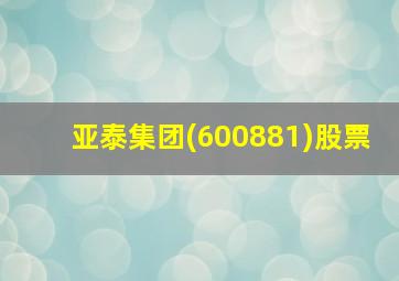 亚泰集团(600881)股票