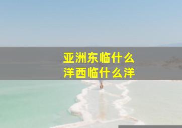 亚洲东临什么洋西临什么洋