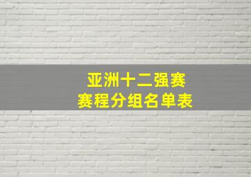 亚洲十二强赛赛程分组名单表