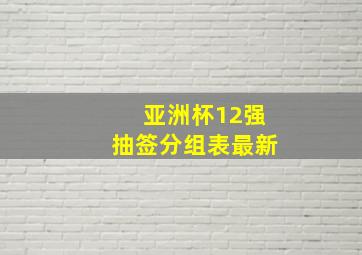 亚洲杯12强抽签分组表最新