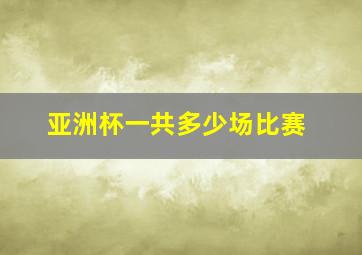 亚洲杯一共多少场比赛