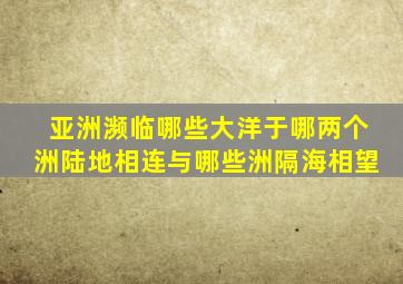 亚洲濒临哪些大洋于哪两个洲陆地相连与哪些洲隔海相望