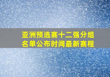 亚洲预选赛十二强分组名单公布时间最新赛程