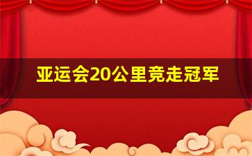 亚运会20公里竞走冠军