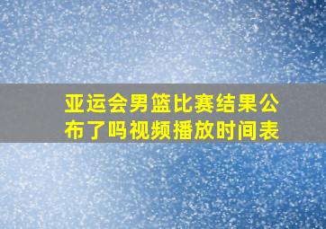 亚运会男篮比赛结果公布了吗视频播放时间表