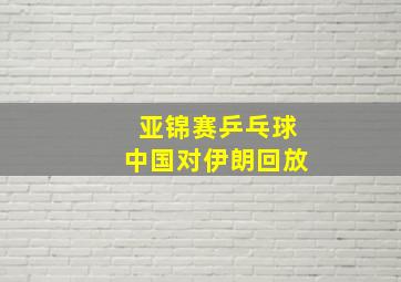 亚锦赛乒乓球中国对伊朗回放