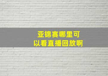 亚锦赛哪里可以看直播回放啊