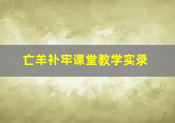 亡羊补牢课堂教学实录