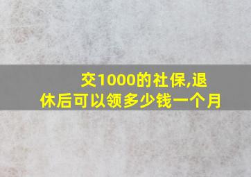 交1000的社保,退休后可以领多少钱一个月