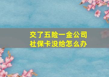 交了五险一金公司社保卡没给怎么办