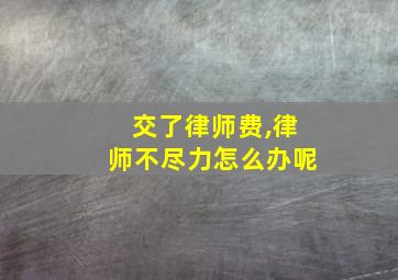 交了律师费,律师不尽力怎么办呢