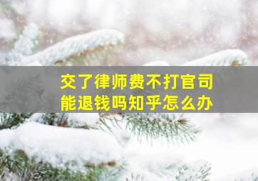 交了律师费不打官司能退钱吗知乎怎么办