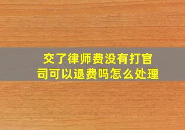 交了律师费没有打官司可以退费吗怎么处理