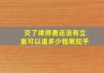 交了律师费还没有立案可以退多少钱呢知乎