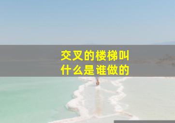 交叉的楼梯叫什么是谁做的