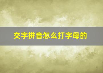 交字拼音怎么打字母的