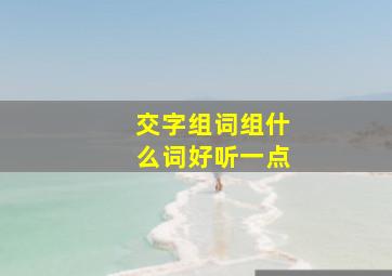 交字组词组什么词好听一点