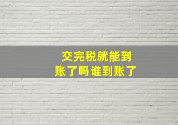 交完税就能到账了吗谁到账了